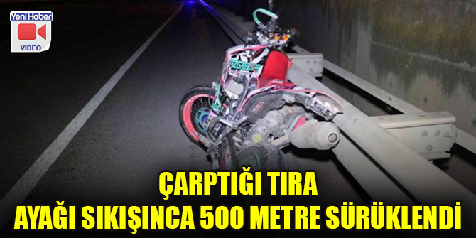 Çarptığı tıra ayağı sıkışınca 500 metre sürüklendi