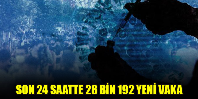 Son 24 saatte 28 bin 192 yeni vaka