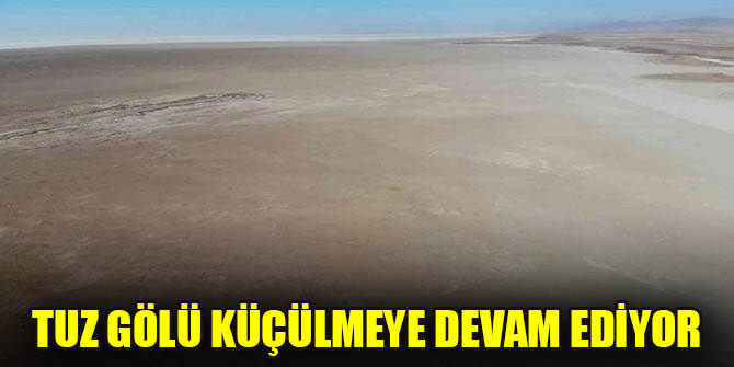 Tuz Gölü küçülmeye devam ediyor