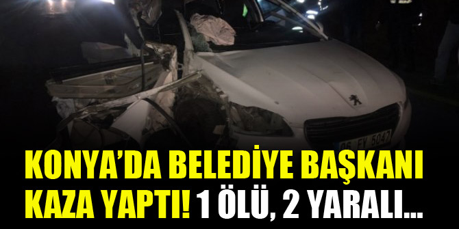 Konya’da belediye başkanı kaza yaptı! 1 ölü, 2 yaralı…