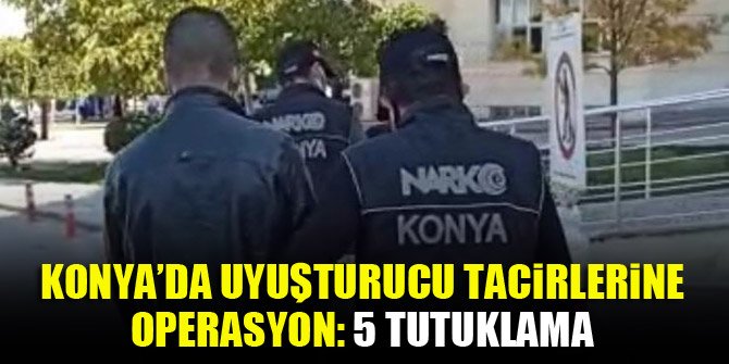 Konya’da uyuşturucu tacirlerine operasyon: 5 tutuklama