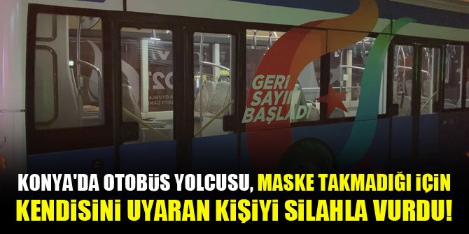 Konya'da otobüs yolcusu, maske takmadığı için kendisini uyaran kişiyi silahla vurdu!