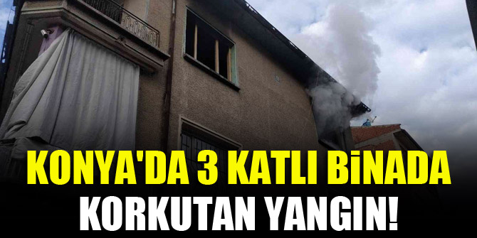 Konya'da 3 katlı binada korkutan yangın!