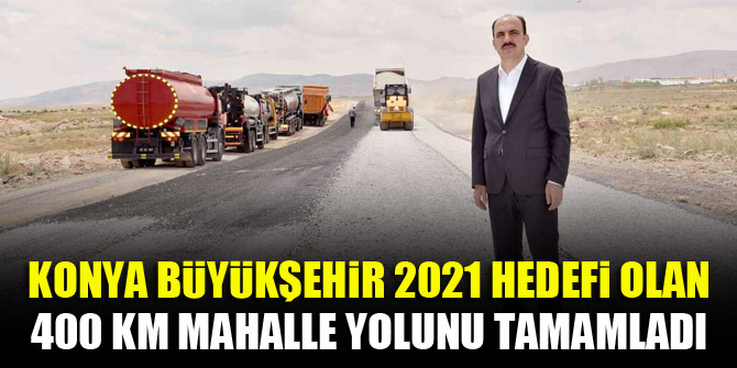 Konya Büyükşehir 2021 hedefi olan 400 km mahalle yolunu tamamladı