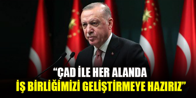 Cumhurbaşkanı Erdoğan: Çad ile her alanda iş birliğimizi geliştirmeye hazırız