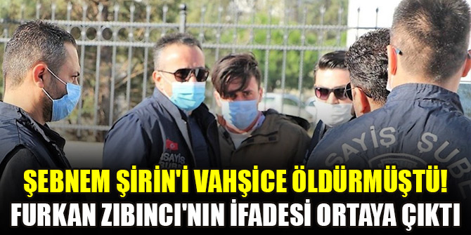 Şebnem Şirin'i vahşice öldürmüştü! Furkan Zıbıncı'nın ifadesi ortaya çıktı