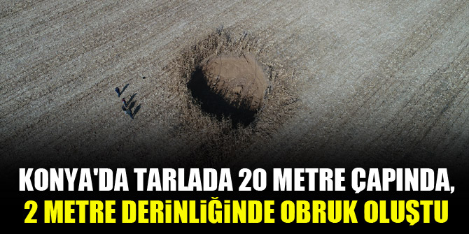 Konya'da tarlada 20 metre çapında, 12 metre derinliğinde obruk oluştu