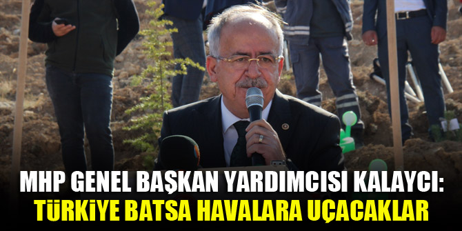 MHP Genel Başkan Yardımcısı Kalaycı: Türkiye batsa havalara uçacaklar