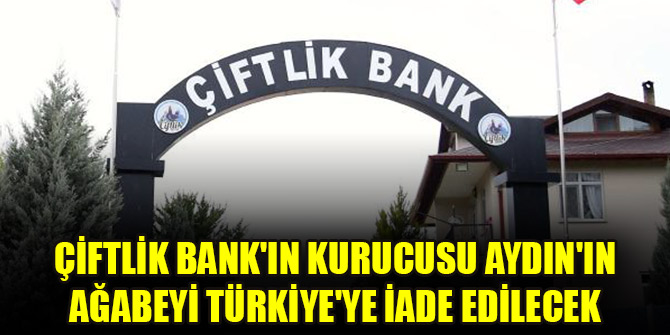 Çiftlik Bank'ın kurucusu Aydın'ın ağabeyi Türkiye'ye iade edilecek