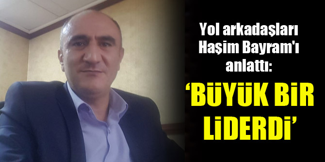 Osman Arıcı: Haşim Bayram, büyük bir liderdi