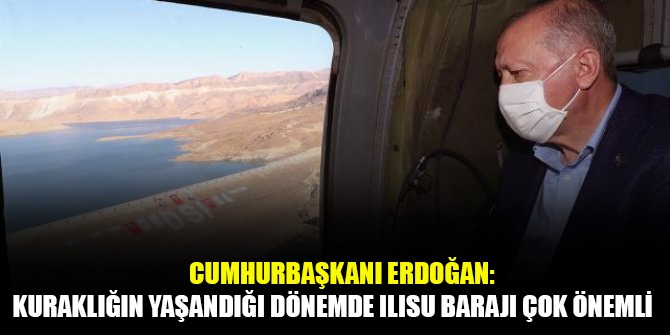 Cumhurbaşkanı Erdoğan: Kuraklığın yaşandığı dönemde Ilısu Barajı çok önemli