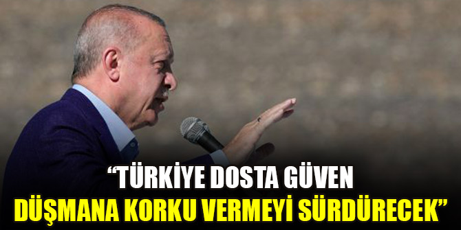 Cumhurbaşkanı Erdoğan: Türkiye dosta güven düşmana korku vermeyi sürdürecek