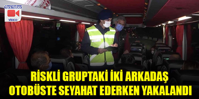 Riskli gruptaki iki arkadaş otobüste seyahat ederken yakalandı