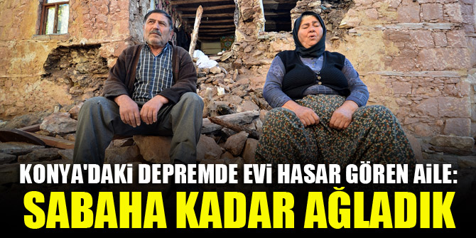 Konya'daki depremde evi hasar gören aile: Sabaha kadar ağladık