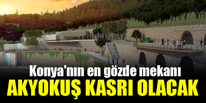 Konya'nın en gözde mekanı Akyokuş Kasrı olacak!