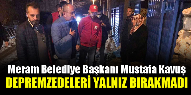 Başkan Kavuş, depremzedeleri bir an yalnız bırakmadı