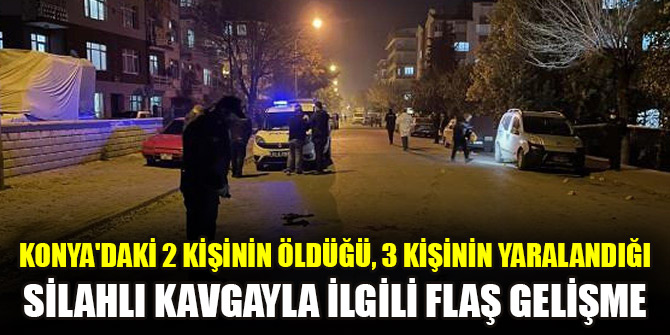Konya'daki 2 kişinin öldüğü, 3 kişinin yaralandığı silahlı kavgayla ilgili flaş gelişme
