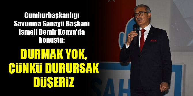 İsmail Demir: Durmak yok, çünkü durursak düşeriz