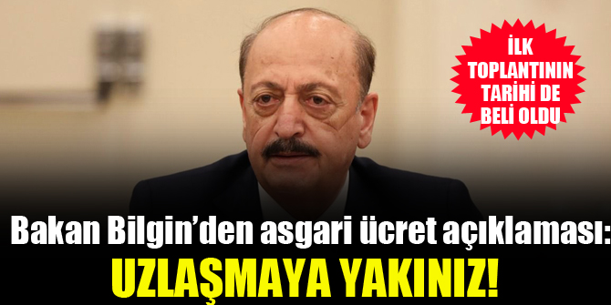 Bakan Bilgin'den asgari ücretle ilgili flaş açıklama! 'Uzlaşmaya yakınız'