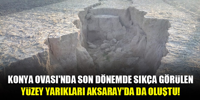 Konya Ovası'nda son dönemde sıkça görülen yüzey yarıkları Aksaray'da da oluştu!
