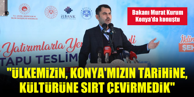 Bakan Murat Kurum: Ülkemizin, Konya'mızın tarihine, kültürüne sırt çevirmedik