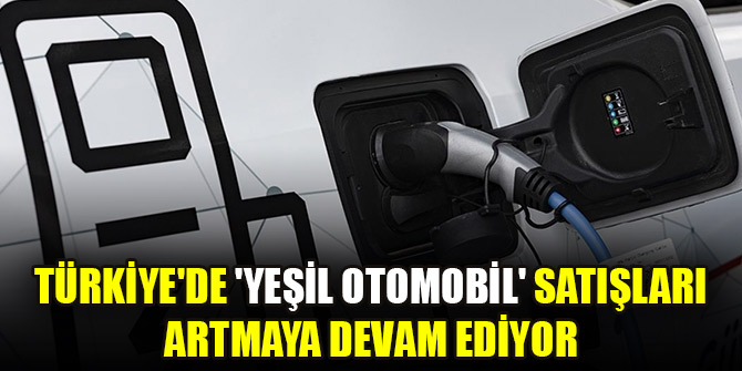 Türkiye'de "yeşil otomobil" satışları artmaya devam ediyor