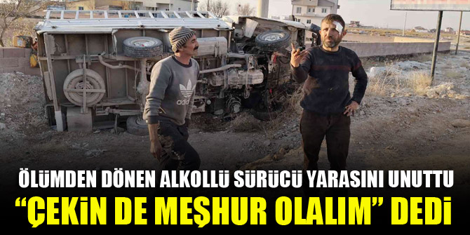 Ölümden dönen alkollü sürücü yarasını unuttu “Çekin de meşhur olalım” dedi