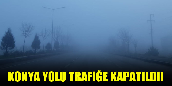 Konya-Ankara ve Konya-Aksaray yolu trafiğe kapatıldı!
