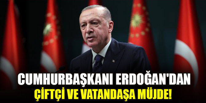 Cumhurbaşkanı Erdoğan'dan çiftçi ve vatandaşa müjde!