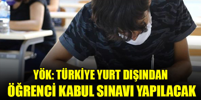 YÖK: Türkiye yurt dışından öğrenci kabul sınavı yapılacak