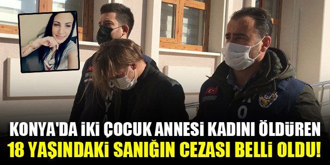 Konya'da iki çocuk annesi kadını öldüren 18 yaşındaki sanığın cezası belli oldu!