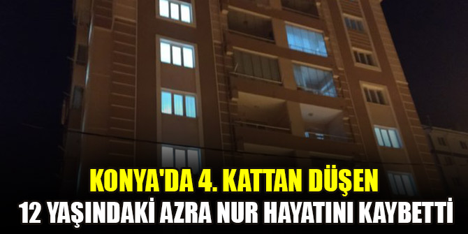 Konya'da 4. kattan düşen 12 yaşındaki Azra Nur hayatını kaybetti