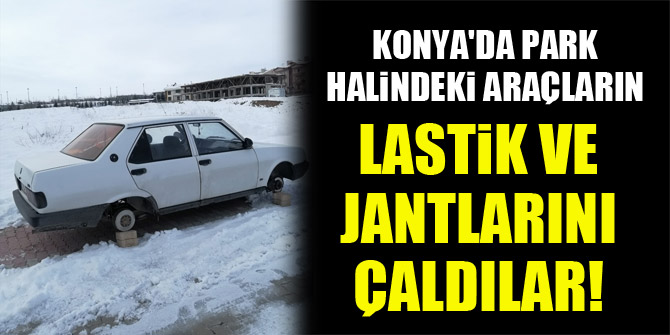 Konya'da park halindeki araçların lastik ve jantlarını çaldılar!