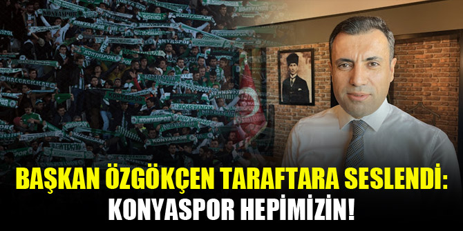 Başkan Özgökçen taraftara seslendi: Konyaspor hepimizin!