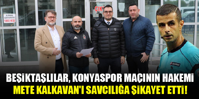 Beşiktaşlılar, Konyaspor maçının hakemi Mete Kalkavan'ı savcılığa şikayet etti!