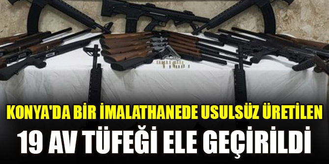 Konya'da bir imalathanede usulsüz üretilen 19 av tüfeği ele geçirildi