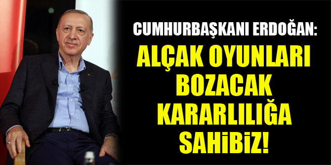 Cumhurbaşkanı Erdoğan: Alçak oyunları bozacak kararlılığa sahibiz!