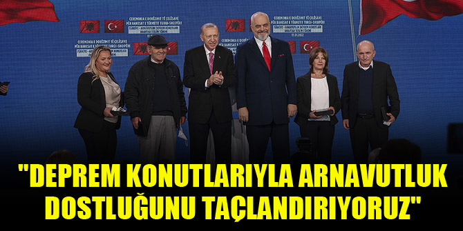 Cumhurbaşkanı Erdoğan: Deprem konutlarıyla Arnavutluk dostluğunu taçlandırıyoruz