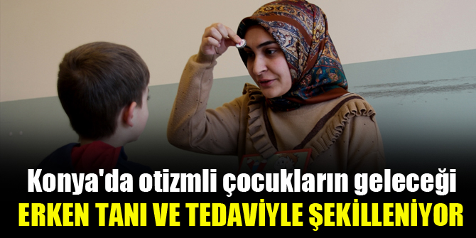 Konya'da otizmli çocukların geleceği erken tanı ve tedaviyle şekilleniyor