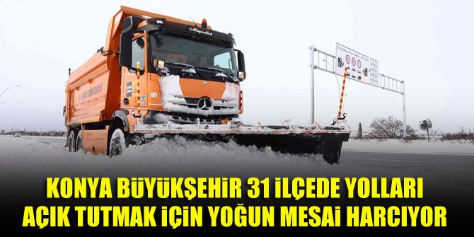 Konya Büyükşehir 31 ilçede yolları açık tutmak için yoğun mesai harcıyor