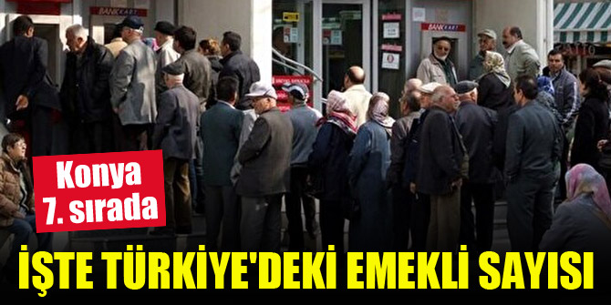 Konya 7. sırada...İşte Türkiye'deki emekli sayısı