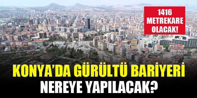 Konya’da gürültü bariyeri nereye yapılacak? 1416 metrekare olacak!