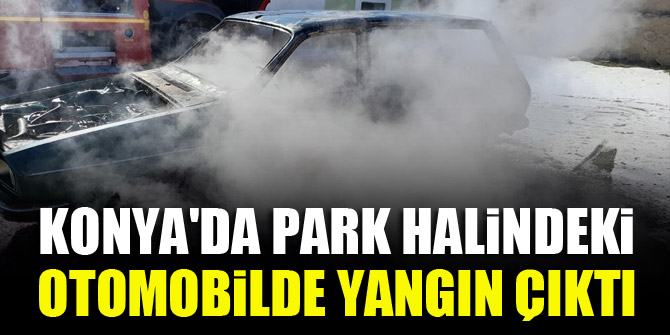 Konya'da park halindeki otomobilde yangın çıktı