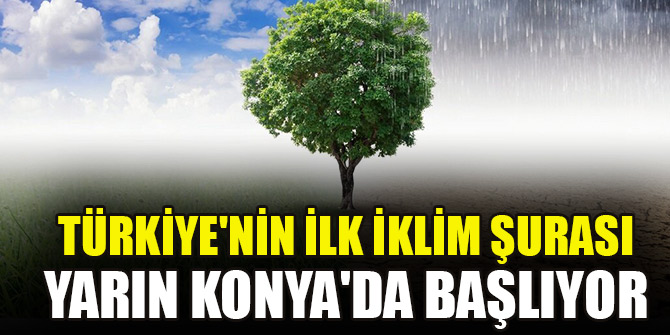 Türkiye'nin ilk İklim Şurası yarın Konya'da başlıyor
