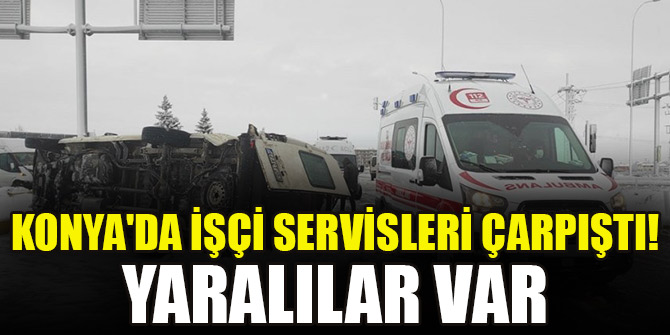 Konya'da işçi servisleri çarpıştı! Yaralılar var