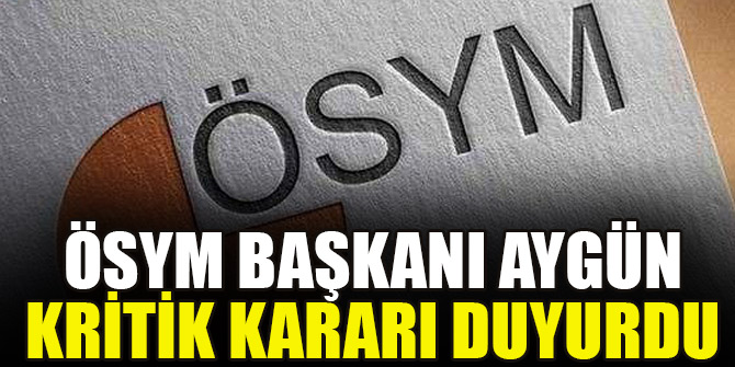 ÖSYM Başkanı Aygün kritik kararı duyurdu