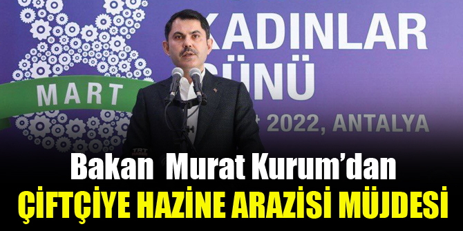 Bakan Kurum’dan çiftçiye hazine arazisi müjdesi