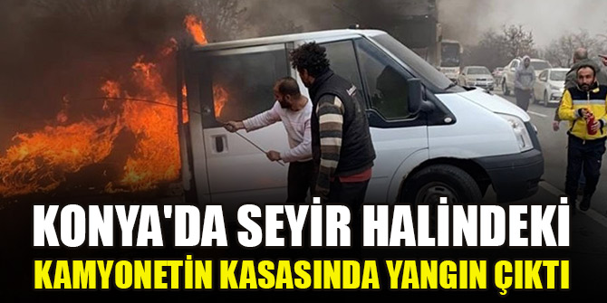 Konya'da seyir halindeki kamyonetin kasasında yangın çıktı