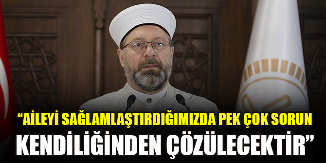 “Aileyi sağlamlaştırdığımızda pek çok sorun kendiliğinden çözülecektir”