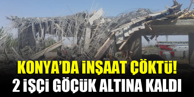 Konya’da inşaat çöktü! 2 işçi göçük altına kaldı